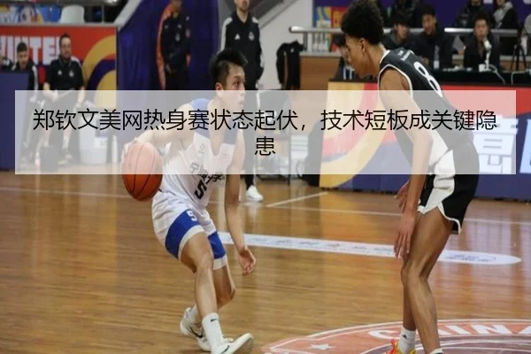 郑钦文美网热身赛状态起伏，技术短板成关键隐患