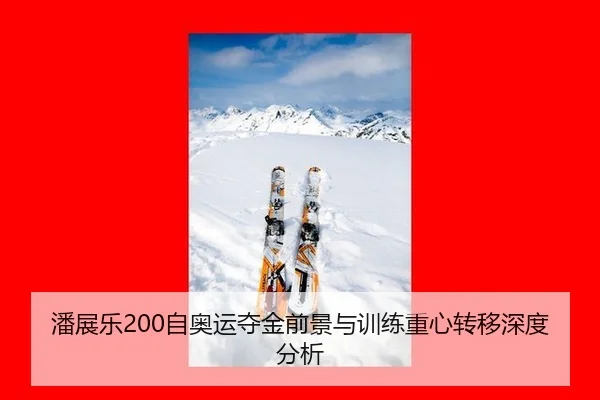 潘展乐200自奥运夺金前景与训练重心转移深度分析
