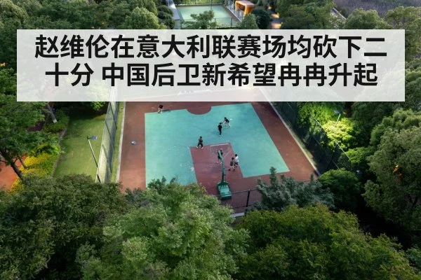 赵维伦在意大利联赛场均砍下二十分 中国后卫新希望冉冉升起