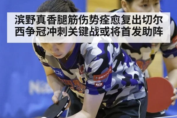 滨野真香腿筋伤势痊愈复出切尔西争冠冲刺关键战或将首发助阵