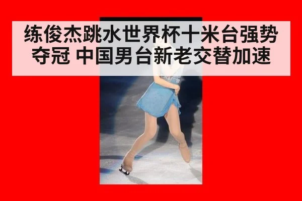 练俊杰跳水世界杯十米台强势夺冠 中国男台新老交替加速