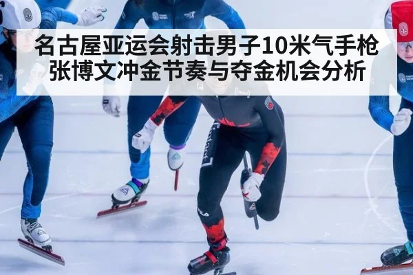 名古屋亚运会射击男子10米气手枪张博文冲金节奏与夺金机会分析